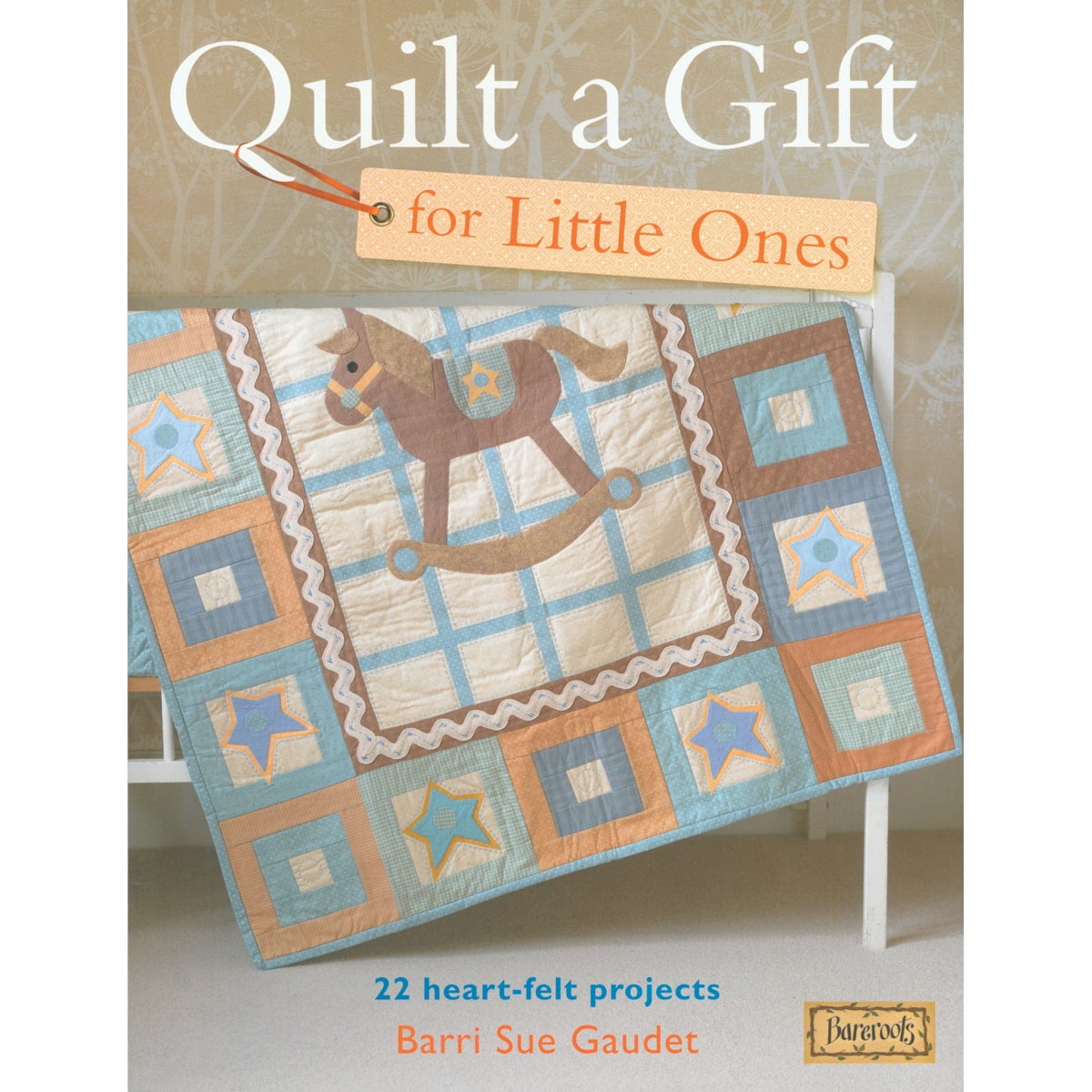 22 Heart-Felt Projects Quilt a Gift for Little Ones Bareroots