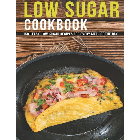 Low Sugar Cookbook : 150  Easy, Low-Sugar Recipes For Every Meal Of The Day (Paperback)