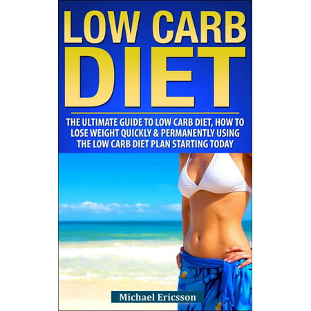 Low Carb Diet: The Ultimate Guide To The Low Carb Diet - How To Lose Weight Quickly And Permanently Using The Low Carb Diet Starting Today - (Best Diet To Lose Weight Quickly And Safely)