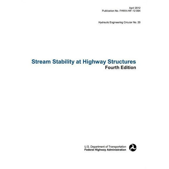 Stream Stability at Highway Structures (Fourth Edition). Hydraulic Engineering Circular No. 20. Publication No. Fhwa-Hif-12-004 (Hardcover)