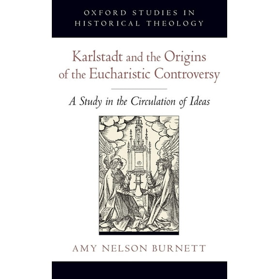 Oxford Studies in Historical Theology Karlstadt and the Origins of the Eucharistic Controversy: A Study in the Circulation of Ideas, (Hardcover)