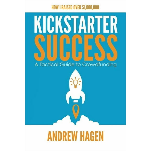 Kickstarter Success: A Tactical Guide to Crowdfunding