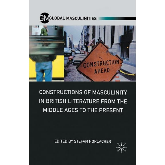 Global Masculinities Constructions of Masculinity in British Literature from the Middle Ages to the Present, (Paperback)