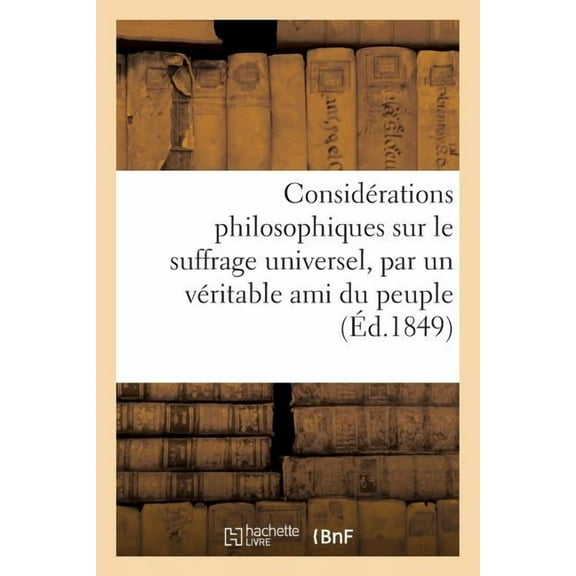 Philosophie: Considérations Philosophiques Sur Le Suffrage Universel, Par Un Véritable Ami Du Peuple (Paperback)