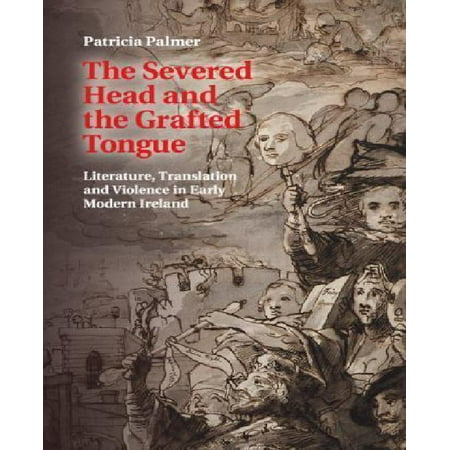 The Severed Head and the Grafted Tongue: Literature, Translation and Violence in Early Modern Ireland