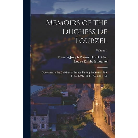 Memoirs of the Duchess De Tourzel: Governess to the Children of France During the Years 1789, 1790, 1791, 1792, 1793 and 1795; Volume 1 (Paperback)