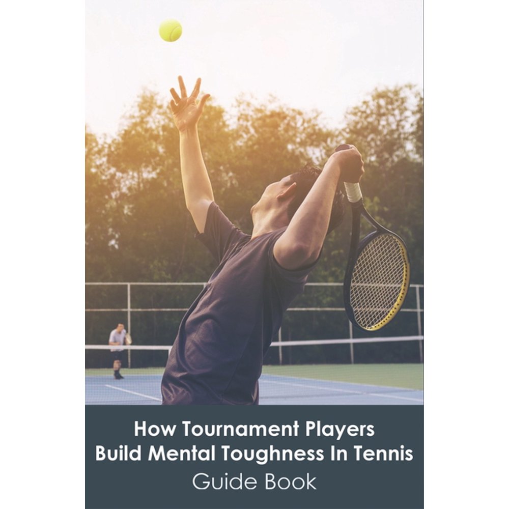 How Tournament Players Build Mental Toughness In Tennis_ Guide Book