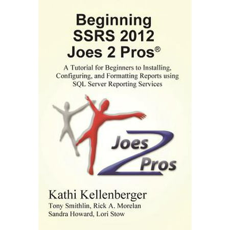 Beginning Ssrs 2012 Joes 2 Pros (R) : A Tutorial for Beginners to Installing, Configuring, and Formatting Reports Using SQL Server Reporting