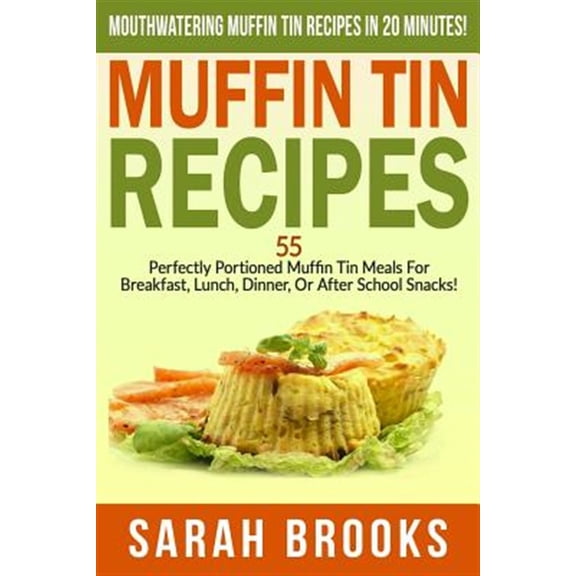 Pre-Owned Muffin Tin Recipes - Sarah Brooks: Mouthwatering Muffin Tin Recipes in 20 Minutes! 55 Perfectly Portioned Muffin Tin Meals for Breakfast, Lunch, Dinne