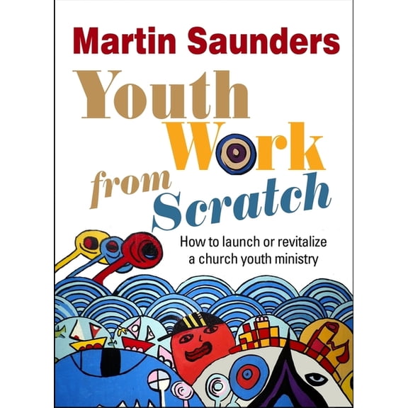 Youth Work from Scratch: How to launch or revitalize a church youth ministry, (Paperback)