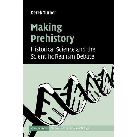 Cambridge Studies in Philosophy and Biol Making Prehistory: Historical Science and the Scientific Realism Debate, (Paperback)
