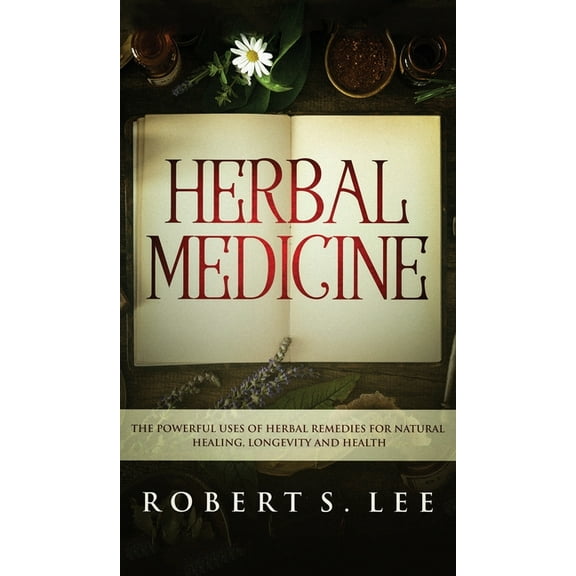 Herbal Medicine: The Powerful Uses of Herbal Remedies for Natural Healing, Longevity and Health, (Hardcover)