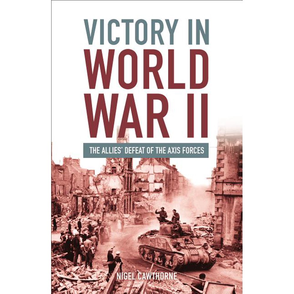 Victory in World War II : The Allies Defeat of the Axis Forces ...