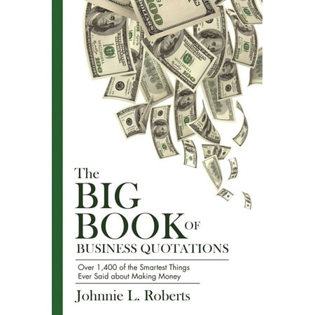 The Big Book of Business Quotations : Over 1,400 of the Smartest Things Ever Said about Making
