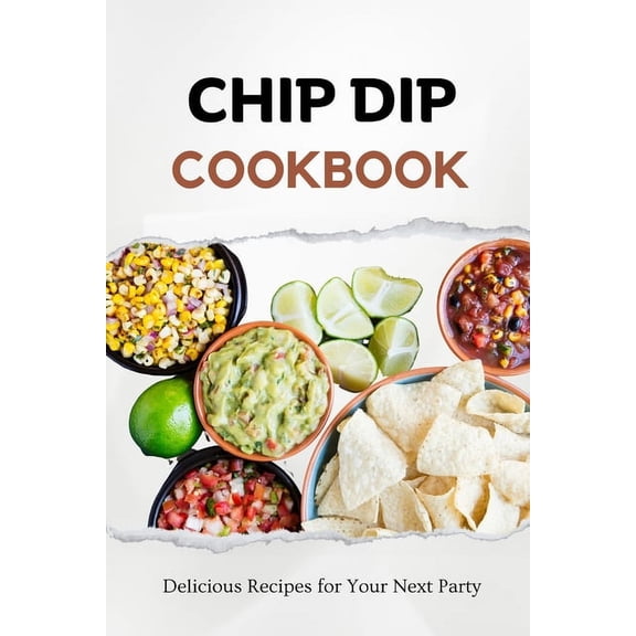 Chip Dip Cookbook: Delicious Recipes for Your Next Party (Paperback)
