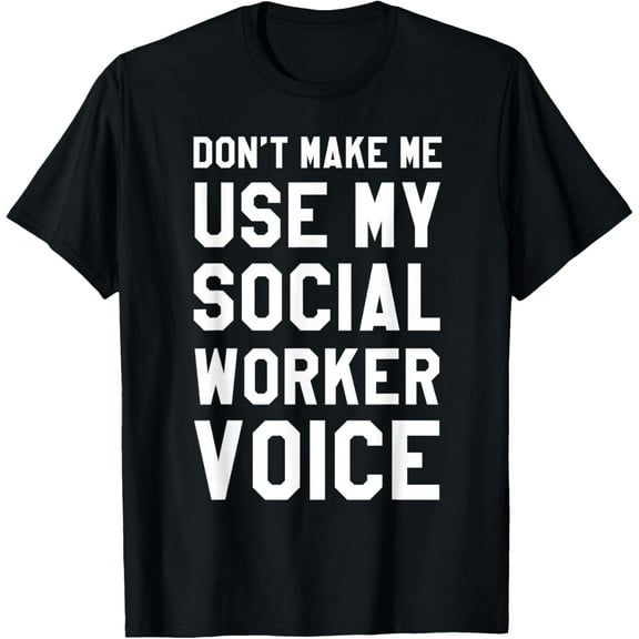 Dont Make Me Use My Social Worker Voice Shirt, Funny Gifts