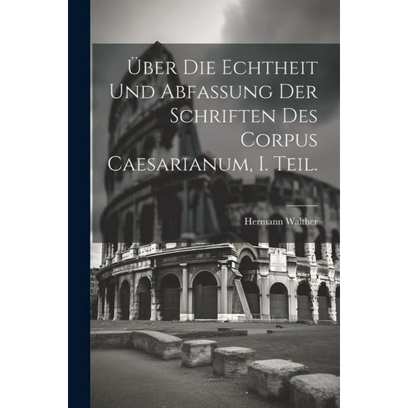 Über die Echtheit und Abfassung der Schriften des Corpus Caesarianum, I. Teil. (Paperback)