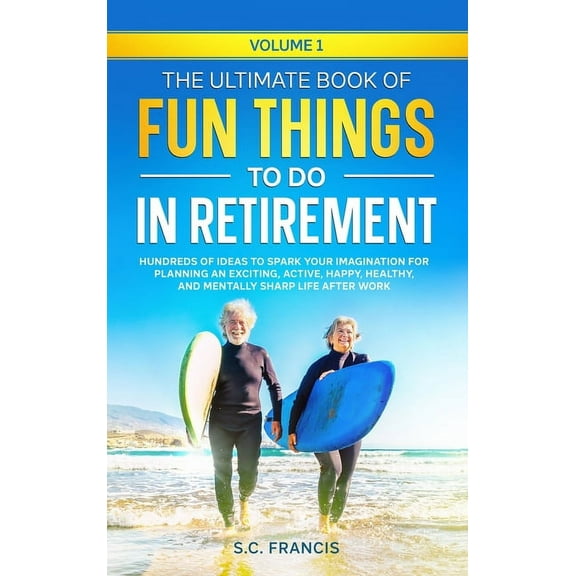 The Ultimate Book of Fun Things to Do in Retirement Volume 1: Hundreds of ideas to spark your imagination for planning a, (Hardcover)