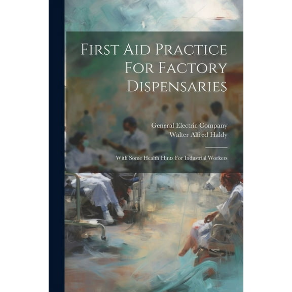 First Aid Practice For Factory Dispensaries : With Some Health Hints For Industrial Workers (Paperback)