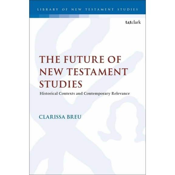 Library of New Testament Studies The Future of New Testament Studies: Historical Contexts and Contemporary Relevance, (Hardcover)
