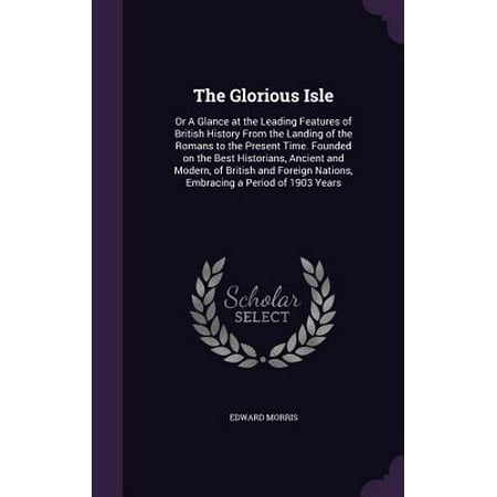The Glorious Isle: Or a Glance at the Leading Features of British History from the Landing of the Romans to the Present Time. Founded
