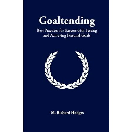 Goaltending : Best Practices for Success with Setting and Achieving Personal