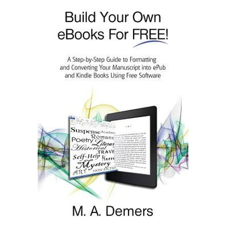 Build Your Own eBooks for Free! : A Step-By-Step Guide to Formatting and Converting Your Manuscript Into Epub and Kindle Books Using Free (Best Ebook Format For Kindle)