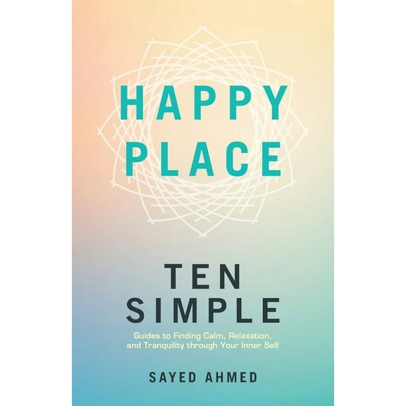 Happy Place: Ten Simple Guides to Finding Calm, Relaxation, and Tranquility through Your Inner Self, (Paperback)