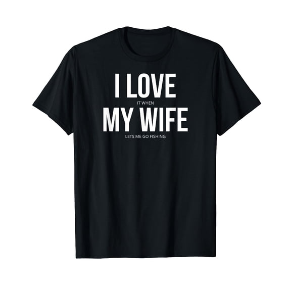 Funny I Love It When My Wife Lets Me Go Fishing T-Shirt
