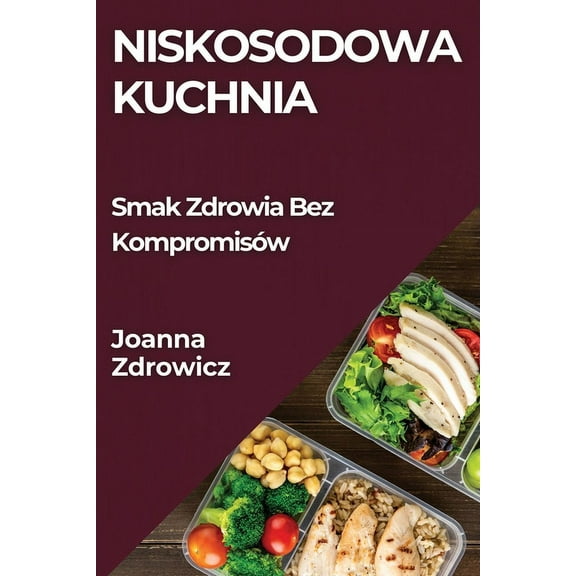 Niskosodowa Kuchnia: Smak Zdrowia Bez KompromisÃ³w, (Paperback)
