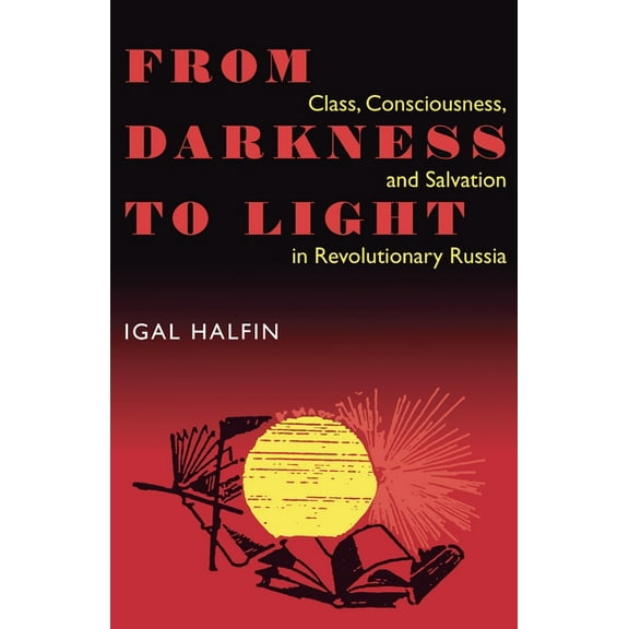 Russian and East European Studies From Darkness to Light: Class, Consciousness, & Salvation in Revolutionary, Book 233, (Paperback)