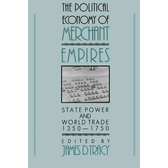 Studies in Comparative Early Modern Hist The Political Economy of Merchant Empires: State Power and World Trade, 1350 1750, (Hardcover)