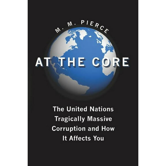 At the Core: The United Nation's Tragically Massive Corruption and How It Affects You, (Paperback)