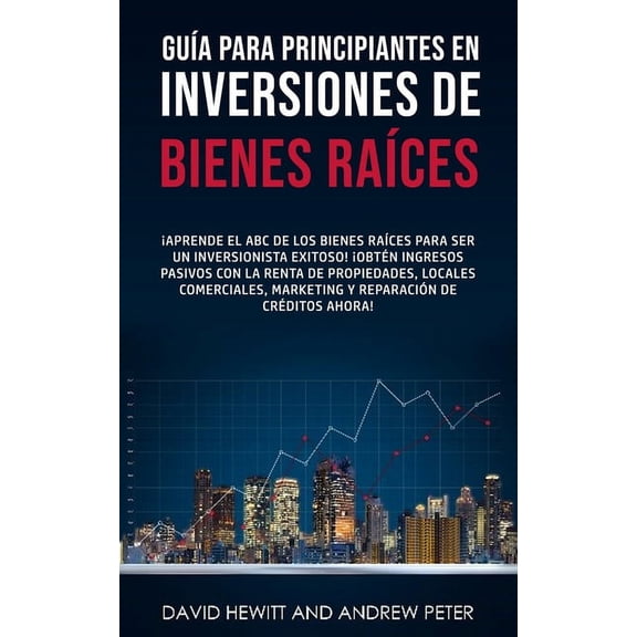 Guía para principiantes en Inversiones de Bienes Raíces.: ¡Aprende el ABC de los Bienes Raíces para ser un inversionista, (Paperback)