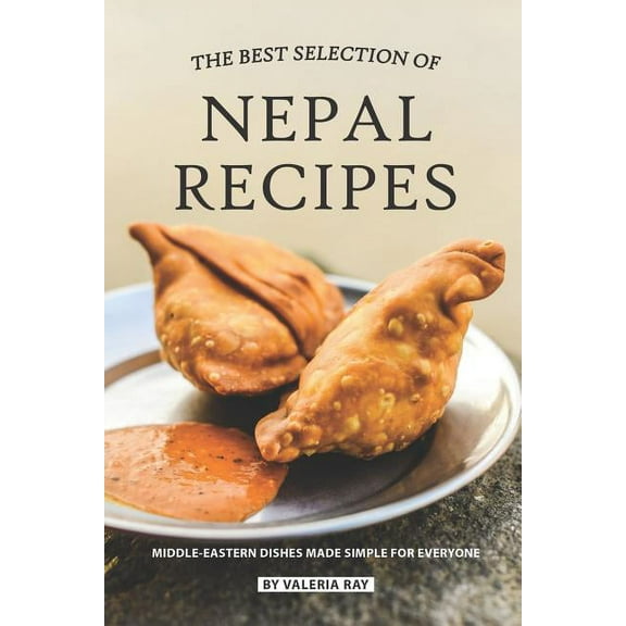 The Best Selection of Nepal Recipes: Middle-Eastern Dishes Made Simple for Everyone (Paperback) by Valeria Ray