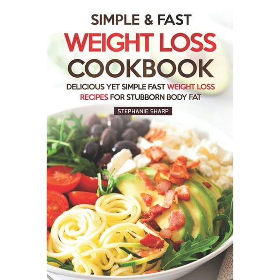 Simple & Fast Weight Loss Cookbook: Delicious Yet Simple Fast Weight Loss Recipes for Stubborn Body Fat (Paperback)