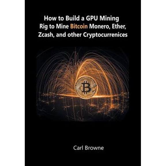 Pre-Owned How to Build a GPU Mining Rig to Mine Bitcoin, Monero, Ether, Zcash, and other Cryptocurrenices (Paperback)