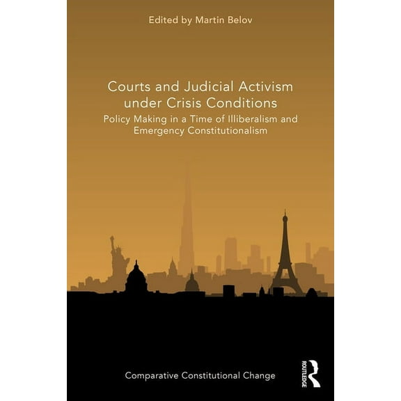 Comparative Constitutional Change Courts and Judicial Activism under Crisis Conditions: Policy Making in a Time of Illiberalism and Emergency Constitution, (Paperback)