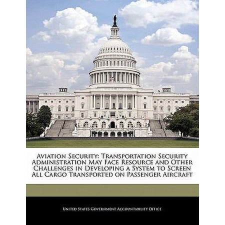 Aviation Security: Transportation Security Administration May Face Resource and Other Challenges in Developing a System to Screen All Car Paperback