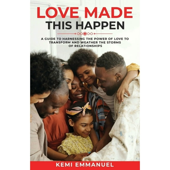 Love Made This Happen: A guide to harnessing the power of Love to transform and weather the storms of relationships, (Paperback)