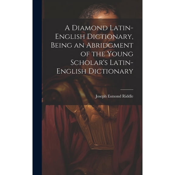 A Diamond Latin-English Dictionary, Being an Abridgment of the Young Scholar's Latin-English Dictionary