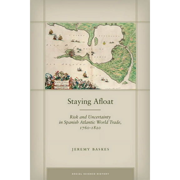 Social Science History Staying Afloat: Risk and Uncertainty in Spanish Atlantic World Trade, 1760-1820, (Hardcover)