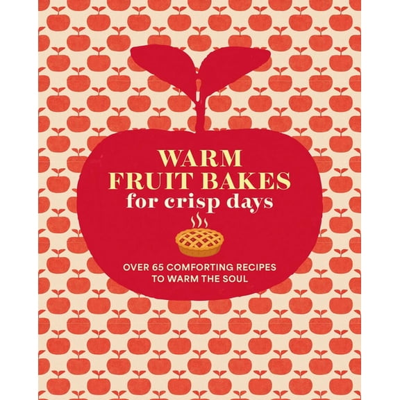 Warm Fruit Bakes for Crisp Days: Over 65 Comforting Recipes to Warm the Soul, (Hardcover)