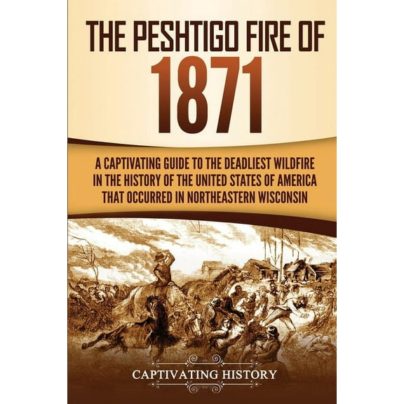 The Peshtigo Fire of 1871: A Captivating Guide to the Deadliest Wildfire in the History of the United States of America , (Paperback)