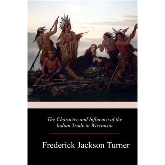 Pre-Owned The Character and Influence of the Indian Trade in Wisconsin (Paperback) by Frederick Jackson Turner