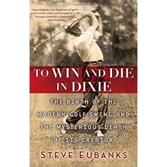 Pre-Owned To Win and Die in Dixie: The Birth of the Modern Golf Swing and the Mysterious Death of Its Creator (Hardcover) 034551081X 9780345510815