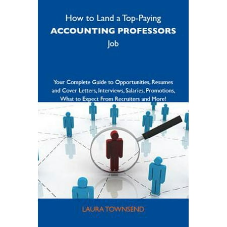 How to Land a Top-Paying Accounting professors Job: Your Complete Guide to Opportunities, Resumes and Cover Letters, Interviews, Salaries, Promotions, What to Expect From Recruiters and More -