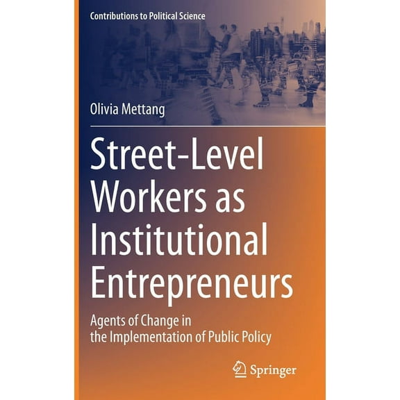 Contributions to Political Science Street-Level Workers as Institutional Entrepreneurs: Agents of Change in the Implementation of Public Policy, (Hardcover)