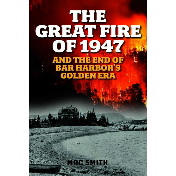 The Great Fire of 1947: And the End of Bar Harbor's Golden Era, (Paperback)