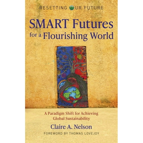 Resetting Our Future: SMART Futures for a Flourishing World : A Paradigm Shift for Achieving Global Sustainability (Paperback)